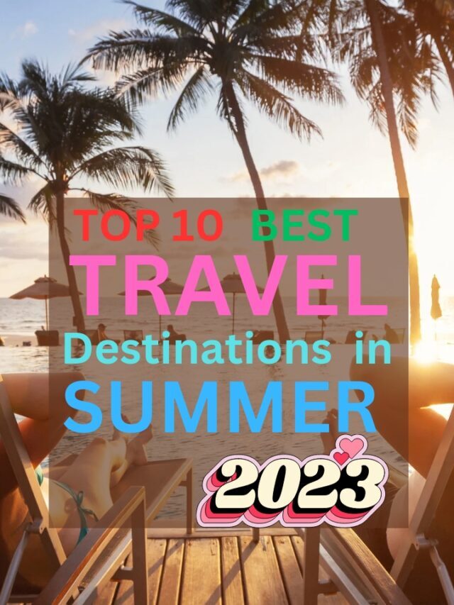 Top 10 Best Travel Destinations in Summer 2023
